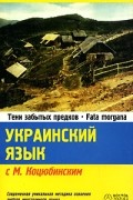 Украинский язык с М. Коцюбинским. Тени забытых предков. Fata morgana / Tiнi забутих предкiв. Fata morgana