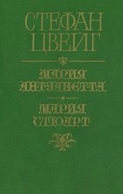 Стефан Цвейг - Мария Антуанетта. Мария Стюарт (сборник)