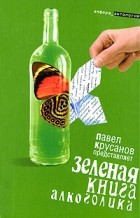 Составитель Павел Крусанов - Зеленая книга алкоголика