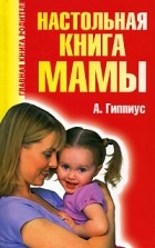 Анна Гиппиус - Настольная книга мамы