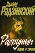 Эдвард Радзинский - Распутин. Жизнь и смерть