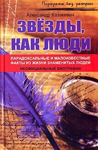 Александр Казакевич - Звезды, как люди... Парадоксальные и малоизвестные факты из жизни знаменитых людей