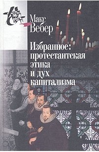 Макс Вебер - Избранное: протестанская этика и дух капитализма