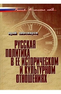 Юрий Пивоваров - Русская политика в ее историческом и культурном отношениях