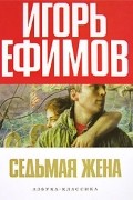 Игорь Ефимов - Седьмая жена