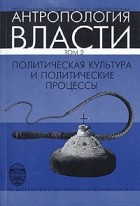 Виктор Бочаров - Антропология власти. Политическая культура и политические процессы. Том 2