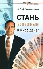 И. Л. Добротворский - Стань успешным в мире денег