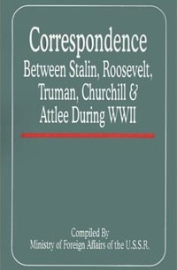  - Correspondence Between Stalin, Roosevelt, Truman, Churchill and Attlee During World War II