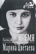 Марина Цветаева - Господин мой - время (сборник)