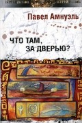 Павел Амнуэль - Что там, за дверью? (сборник)
