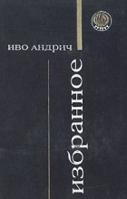 Иво Андрич - Избранное (сборник)
