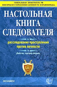 Настольная книга следователя. Расследование преступлений против личности. Убийство, торговля людьми