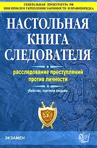  - Настольная книга следователя. Расследование преступлений против личности. Убийство, торговля людьми