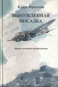 Клаус Фритцше - Вынужденная посадка. Записки немецкого военнопленного