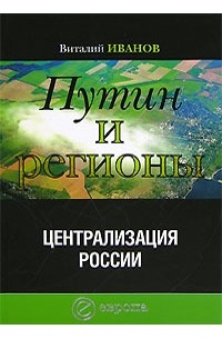 Виталий Иванов - Путин и регионы. Централизация России