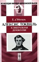Е. д&#039;Эйхталь - Алексис Токвиль и либеральная демократия