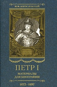 М. М. Богословский - Петр I. Материалы для биографии. В 5 томах. Том 1. Детство. Юность. Азовские походы. 1672-1697