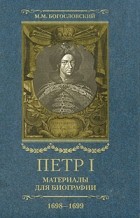 М. М. Богословский - Петр I. Материалы для биографии. В 5 томах. Том 3. Стрелецкий розыск. Воронежское кораблестроение. Городская реформа 1699 г. Карловицкий конгресс. 1698-1699