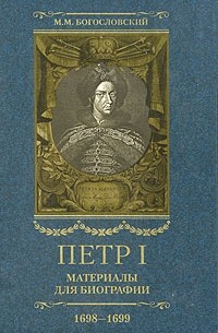 М. М. Богословский - Петр I. Материалы для биографии. В 5 томах. Том 3. Стрелецкий розыск. Воронежское кораблестроение. Городская реформа 1699 г. Карловицкий конгресс. 1698-1699