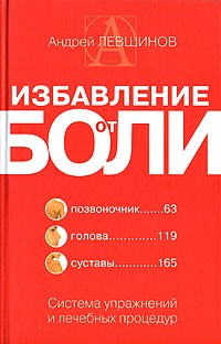 Андрей Левшинов - Избавление от боли. Система упражнений и лечебных процедур