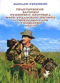 Василий Кукушкин - Практические записки ружейного охотника Южно-Уральского региона и несколько слов о подводной охоте (сборник)