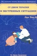 Пак Чжэ Ву - Су Джок терапия в экстренных ситуациях