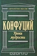 Конфуций  - Конфуций. Уроки мудрости (сборник)
