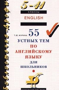 Т. Ю. Журина - 55 устных тем по английскому языку. 5-11 классы