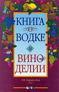 Г. М. Карагодин - Книга о водке и виноделии