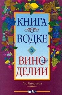 Г. М. Карагодин - Книга о водке и виноделии