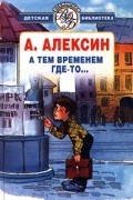 Анатолий Алексин - А тем временем где-то… (сборник)