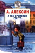 Анатолий Алексин - А тем временем где-то… (сборник)