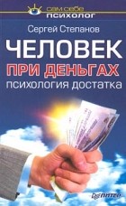 Сергей Степанов - Человек при деньгах. Психология достатка