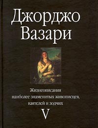 Джорджо Вазари - Жизнеописания наиболее знаменитых живописцев, ваятелей и зодчих. Том V