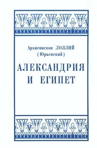 Архиепископ Лоллий (Юрьевский) - Александрия и Египет (сборник)