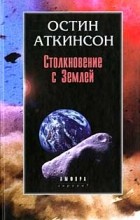Остин Аткинсон - Столкновение с Землей. Астероиды, кометы и метеороиды. Растущая угроза