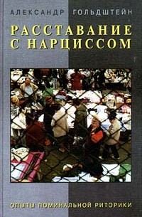 Александр Гольдштейн - Расставание с нарциссом. Опыты поминальной риторики