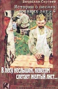 Вячеслав Сергеев - Истории о песнях военных лет - 4. `В лесу неслышен, невесом слетает желтый лист…` (аудиокнига)