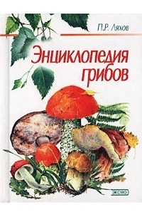 П. Р. Ляхов - Энциклопедия грибов