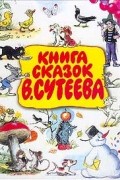 Владимир Сутеев - Книга сказок В. Сутеева (сборник)