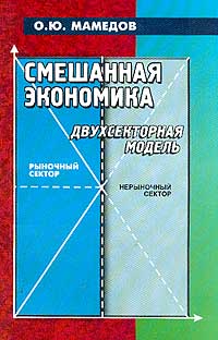 Мамедов О.Ю. - Смешанная экономика: Двухсекторная модель: Элективное пособие для студентов, магистрантов, аспирантов экономических специальностей