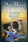 Эрих Мария Ремарк - Возлюби ближнего своего