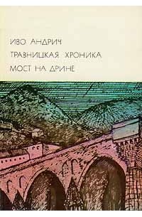 Иво Андрич - Травницкая хроника. Мост на Дрине (сборник)