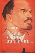 А. В. Шубин - От `застоя` к реформам. СССР в 1917-1985 гг.