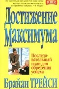 Брайан Трейси - Достижение максимума. Последовательный план для обретения успеха