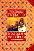 Елена Молоховец - Подарок молодым хозяйкам