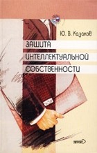 Ю. В. Казаков - Защита интеллектуальной собственности