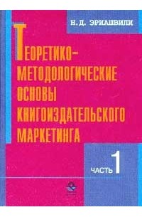 Эриашвили Н.Д. - Теоретико-методологические основы книгоиздательского маркетинга: В 2 ч.: Ч. 1 Серия: