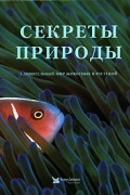 Секреты природы. Удивительный мир животных и растений