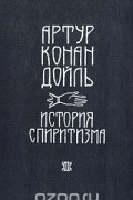 Артур Конан Дойл - История спиритизма